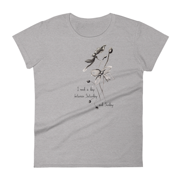 Women's short sleeve t-shirt "I Need a Day Between Saturday & Sunday" Artwork designed by Kathy Morawiec