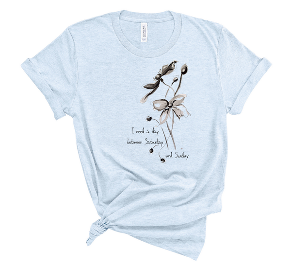 Women's short sleeve t-shirt "I Need a Day Between Saturday & Sunday" Artwork designed by Kathy Morawiec