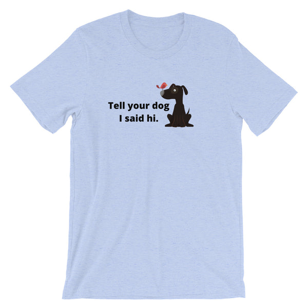 T shirt by JETT IMPRESSIONS "Tell Your Dog I Said Hi" Womens Inspiring T-Shirt Artwork by Kathy Morawiec